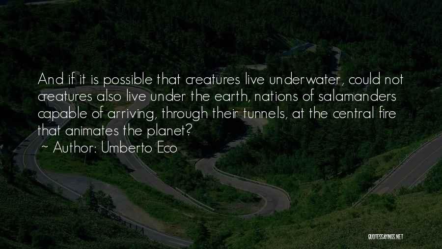 Umberto Eco Quotes: And If It Is Possible That Creatures Live Underwater, Could Not Creatures Also Live Under The Earth, Nations Of Salamanders