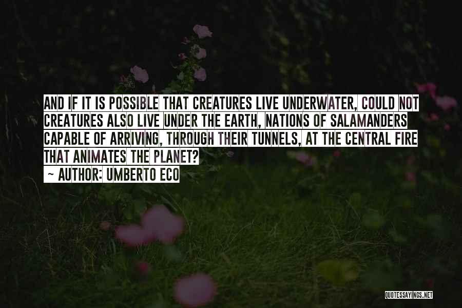 Umberto Eco Quotes: And If It Is Possible That Creatures Live Underwater, Could Not Creatures Also Live Under The Earth, Nations Of Salamanders