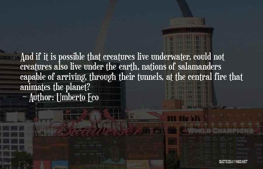 Umberto Eco Quotes: And If It Is Possible That Creatures Live Underwater, Could Not Creatures Also Live Under The Earth, Nations Of Salamanders