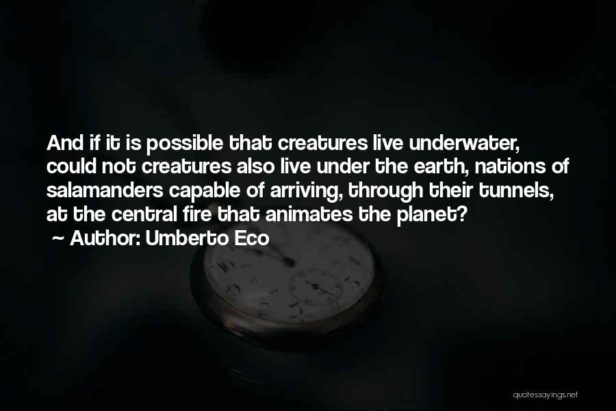 Umberto Eco Quotes: And If It Is Possible That Creatures Live Underwater, Could Not Creatures Also Live Under The Earth, Nations Of Salamanders