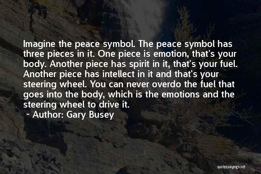 Gary Busey Quotes: Imagine The Peace Symbol. The Peace Symbol Has Three Pieces In It. One Piece Is Emotion, That's Your Body. Another
