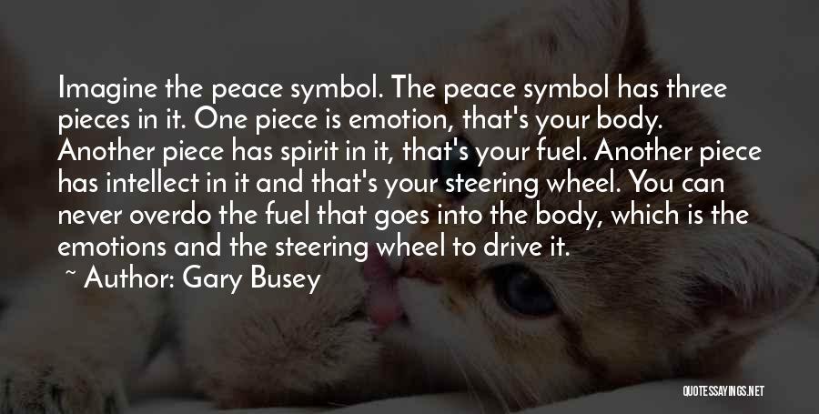 Gary Busey Quotes: Imagine The Peace Symbol. The Peace Symbol Has Three Pieces In It. One Piece Is Emotion, That's Your Body. Another