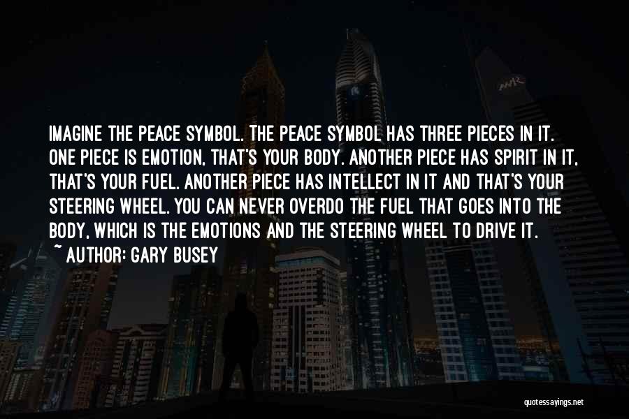 Gary Busey Quotes: Imagine The Peace Symbol. The Peace Symbol Has Three Pieces In It. One Piece Is Emotion, That's Your Body. Another