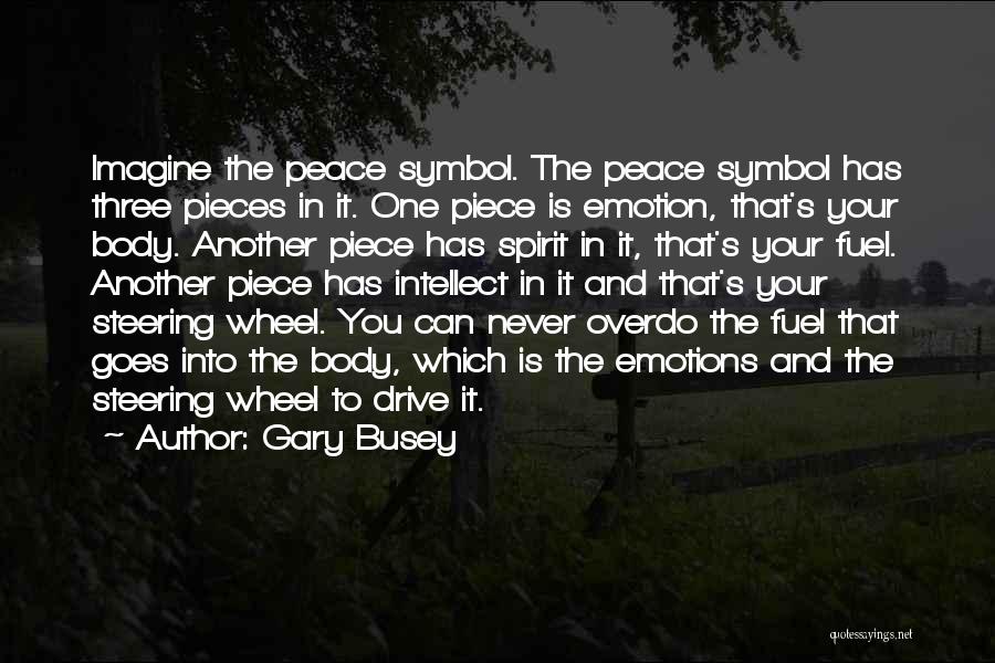 Gary Busey Quotes: Imagine The Peace Symbol. The Peace Symbol Has Three Pieces In It. One Piece Is Emotion, That's Your Body. Another