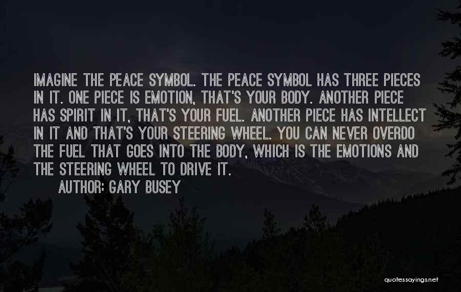Gary Busey Quotes: Imagine The Peace Symbol. The Peace Symbol Has Three Pieces In It. One Piece Is Emotion, That's Your Body. Another