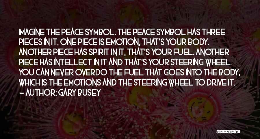 Gary Busey Quotes: Imagine The Peace Symbol. The Peace Symbol Has Three Pieces In It. One Piece Is Emotion, That's Your Body. Another