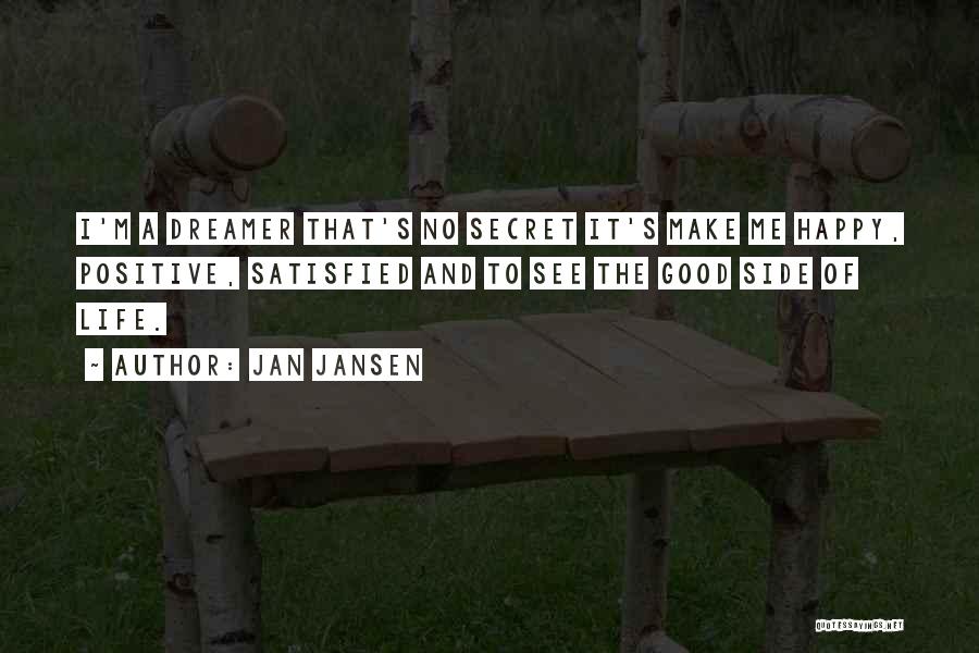 Jan Jansen Quotes: I'm A Dreamer That's No Secret It's Make Me Happy, Positive, Satisfied And To See The Good Side Of Life.