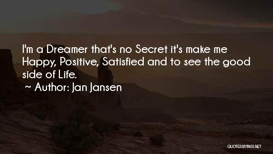 Jan Jansen Quotes: I'm A Dreamer That's No Secret It's Make Me Happy, Positive, Satisfied And To See The Good Side Of Life.