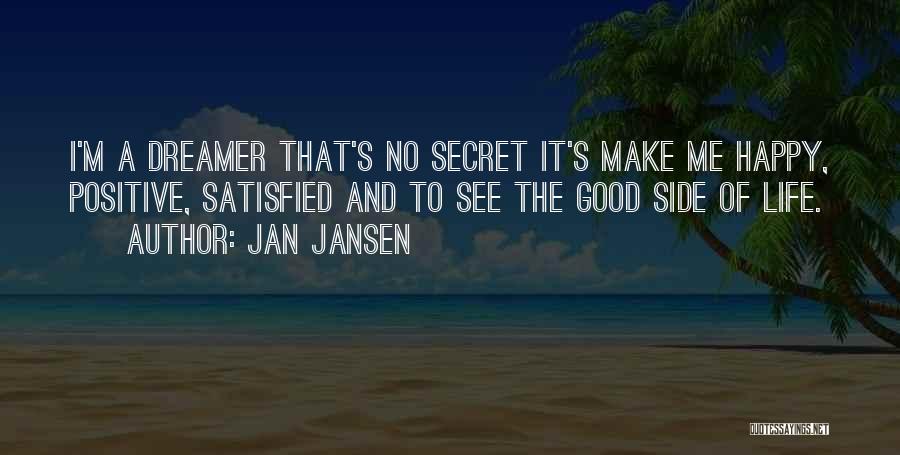 Jan Jansen Quotes: I'm A Dreamer That's No Secret It's Make Me Happy, Positive, Satisfied And To See The Good Side Of Life.