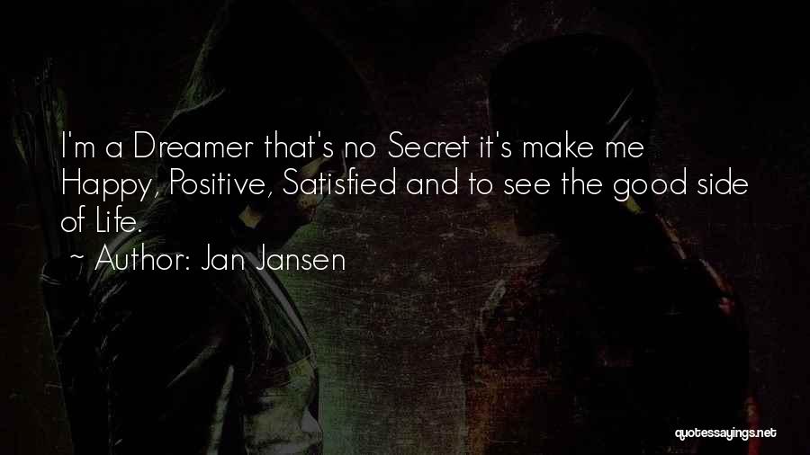 Jan Jansen Quotes: I'm A Dreamer That's No Secret It's Make Me Happy, Positive, Satisfied And To See The Good Side Of Life.