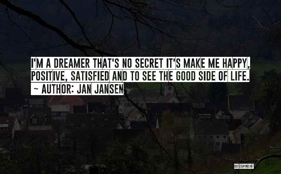 Jan Jansen Quotes: I'm A Dreamer That's No Secret It's Make Me Happy, Positive, Satisfied And To See The Good Side Of Life.