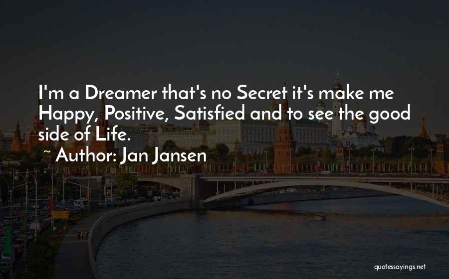 Jan Jansen Quotes: I'm A Dreamer That's No Secret It's Make Me Happy, Positive, Satisfied And To See The Good Side Of Life.