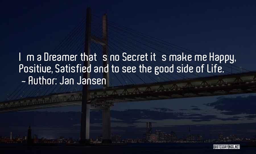 Jan Jansen Quotes: I'm A Dreamer That's No Secret It's Make Me Happy, Positive, Satisfied And To See The Good Side Of Life.