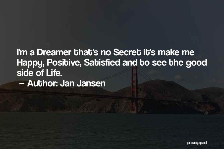 Jan Jansen Quotes: I'm A Dreamer That's No Secret It's Make Me Happy, Positive, Satisfied And To See The Good Side Of Life.