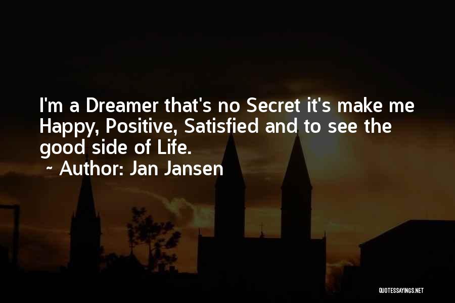 Jan Jansen Quotes: I'm A Dreamer That's No Secret It's Make Me Happy, Positive, Satisfied And To See The Good Side Of Life.