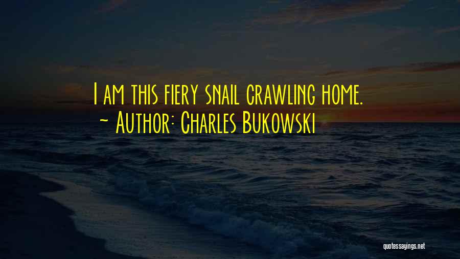 Charles Bukowski Quotes: I Am This Fiery Snail Crawling Home.