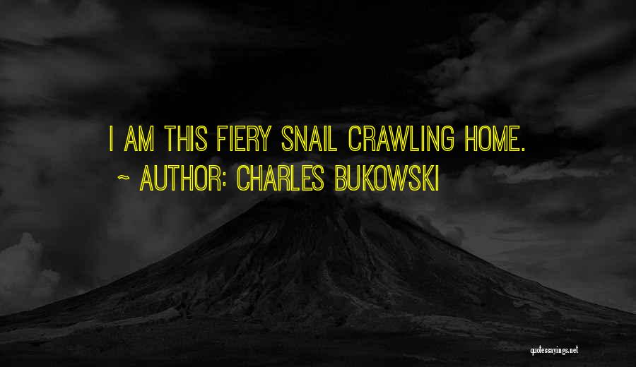 Charles Bukowski Quotes: I Am This Fiery Snail Crawling Home.