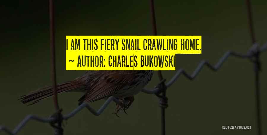 Charles Bukowski Quotes: I Am This Fiery Snail Crawling Home.