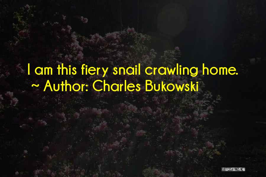 Charles Bukowski Quotes: I Am This Fiery Snail Crawling Home.
