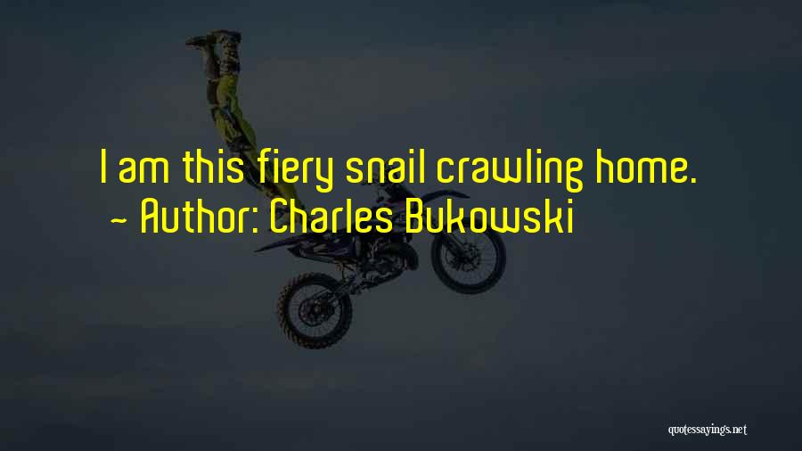 Charles Bukowski Quotes: I Am This Fiery Snail Crawling Home.