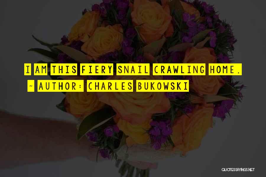 Charles Bukowski Quotes: I Am This Fiery Snail Crawling Home.