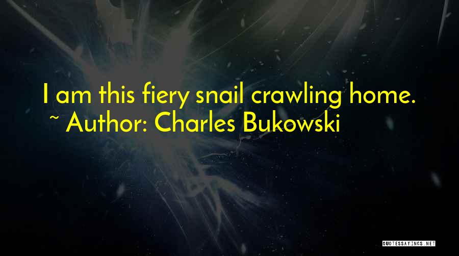 Charles Bukowski Quotes: I Am This Fiery Snail Crawling Home.