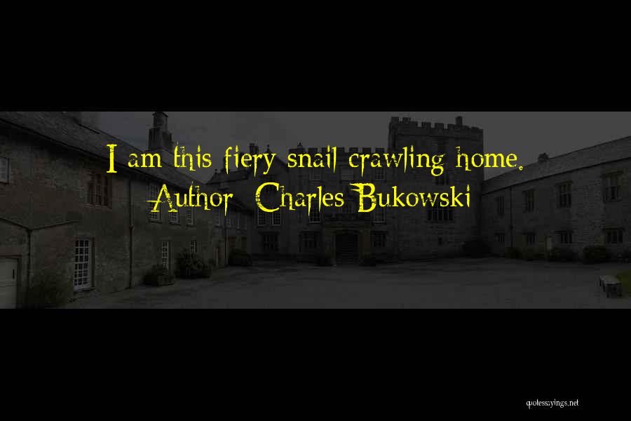 Charles Bukowski Quotes: I Am This Fiery Snail Crawling Home.