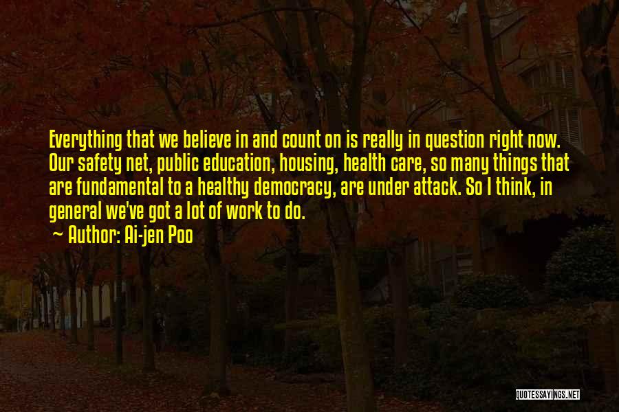 Ai-jen Poo Quotes: Everything That We Believe In And Count On Is Really In Question Right Now. Our Safety Net, Public Education, Housing,