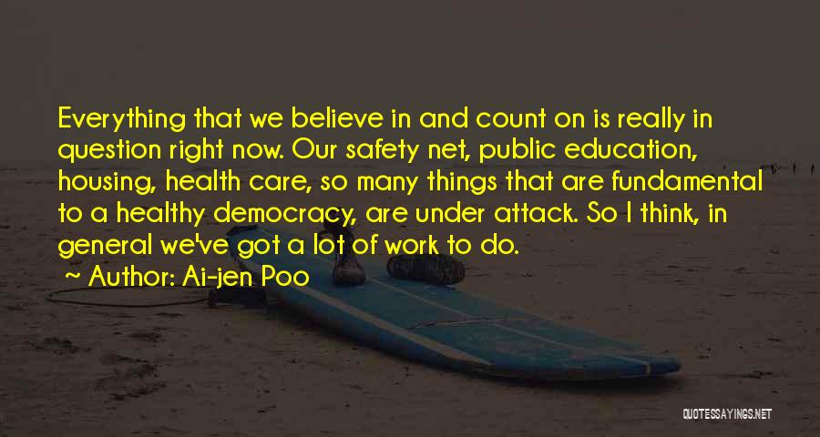 Ai-jen Poo Quotes: Everything That We Believe In And Count On Is Really In Question Right Now. Our Safety Net, Public Education, Housing,