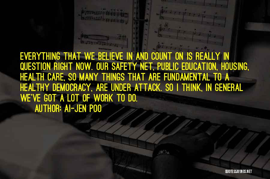 Ai-jen Poo Quotes: Everything That We Believe In And Count On Is Really In Question Right Now. Our Safety Net, Public Education, Housing,