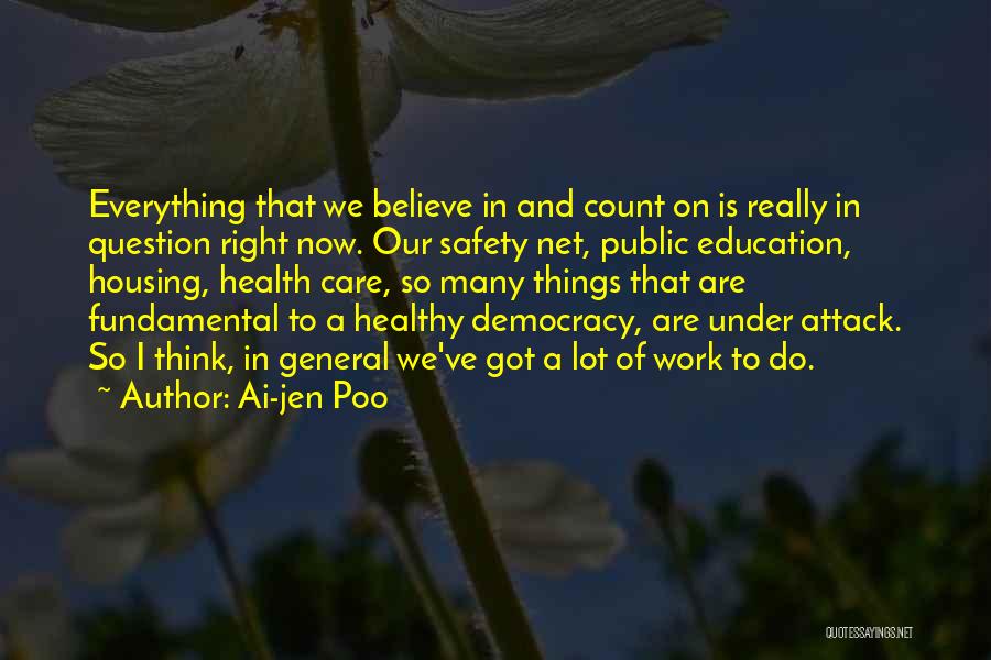 Ai-jen Poo Quotes: Everything That We Believe In And Count On Is Really In Question Right Now. Our Safety Net, Public Education, Housing,