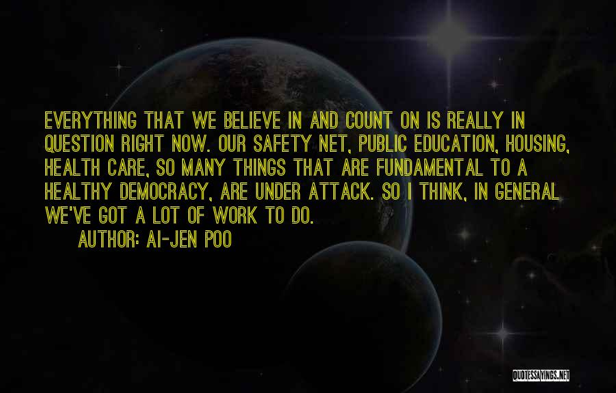 Ai-jen Poo Quotes: Everything That We Believe In And Count On Is Really In Question Right Now. Our Safety Net, Public Education, Housing,