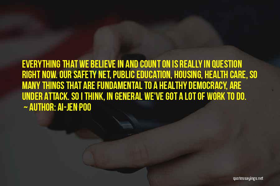 Ai-jen Poo Quotes: Everything That We Believe In And Count On Is Really In Question Right Now. Our Safety Net, Public Education, Housing,