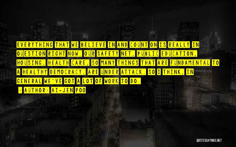 Ai-jen Poo Quotes: Everything That We Believe In And Count On Is Really In Question Right Now. Our Safety Net, Public Education, Housing,