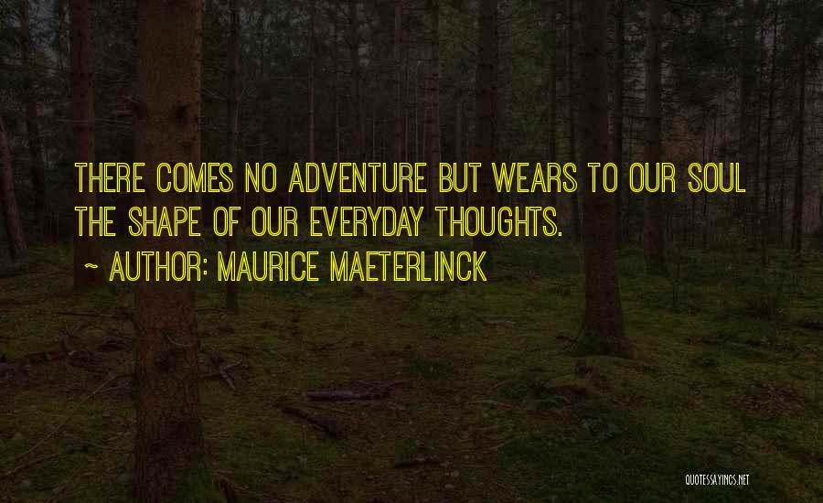 Maurice Maeterlinck Quotes: There Comes No Adventure But Wears To Our Soul The Shape Of Our Everyday Thoughts.