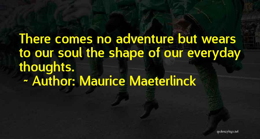 Maurice Maeterlinck Quotes: There Comes No Adventure But Wears To Our Soul The Shape Of Our Everyday Thoughts.