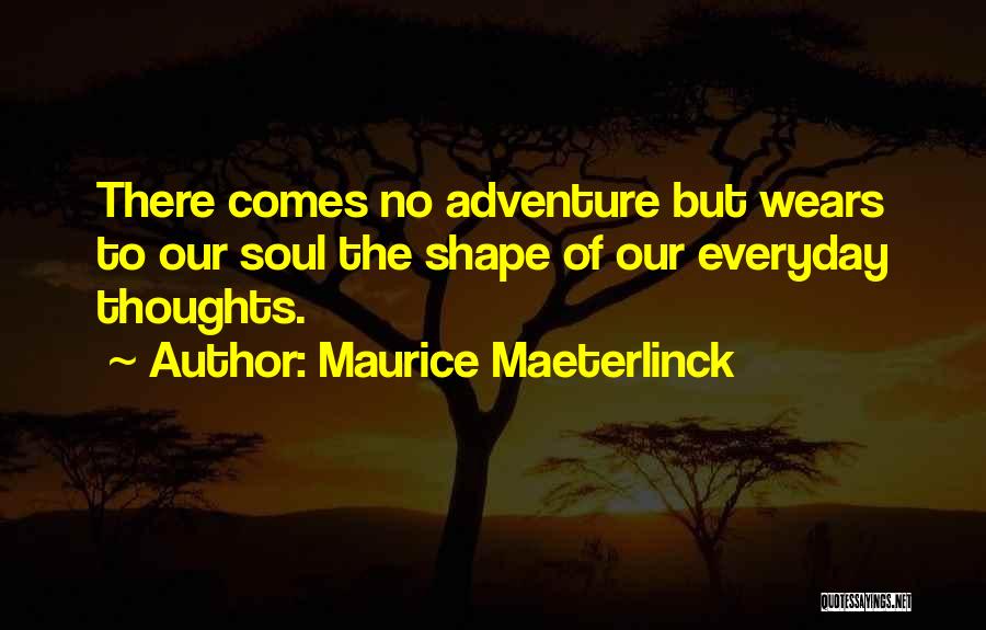 Maurice Maeterlinck Quotes: There Comes No Adventure But Wears To Our Soul The Shape Of Our Everyday Thoughts.