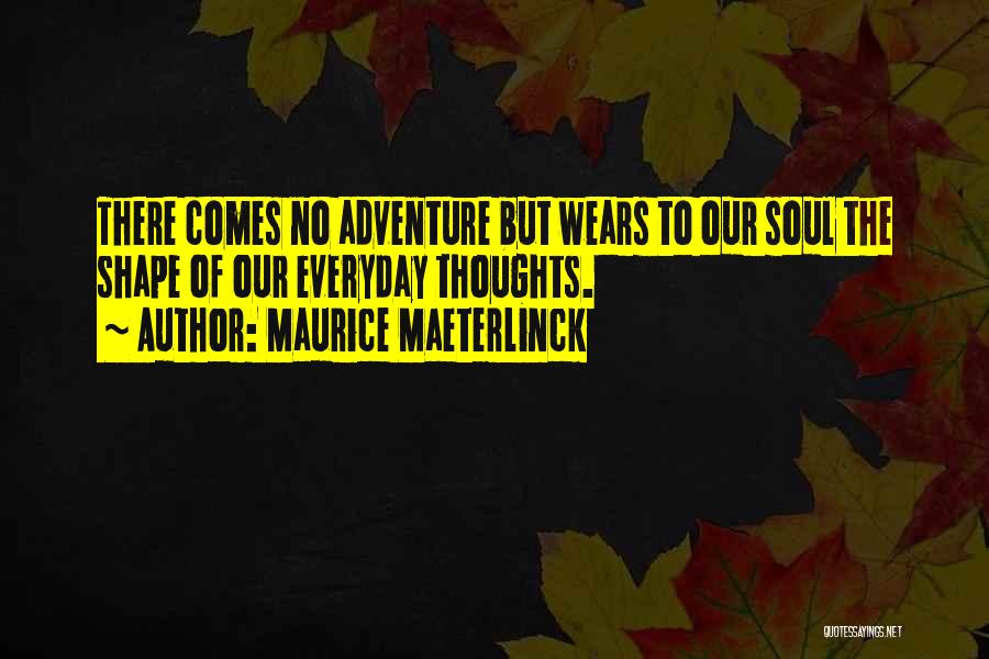 Maurice Maeterlinck Quotes: There Comes No Adventure But Wears To Our Soul The Shape Of Our Everyday Thoughts.