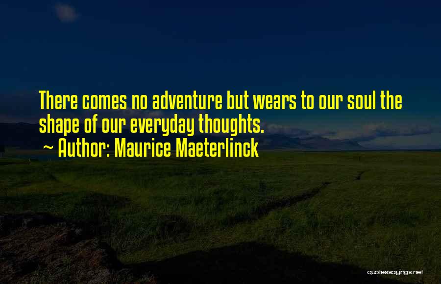 Maurice Maeterlinck Quotes: There Comes No Adventure But Wears To Our Soul The Shape Of Our Everyday Thoughts.