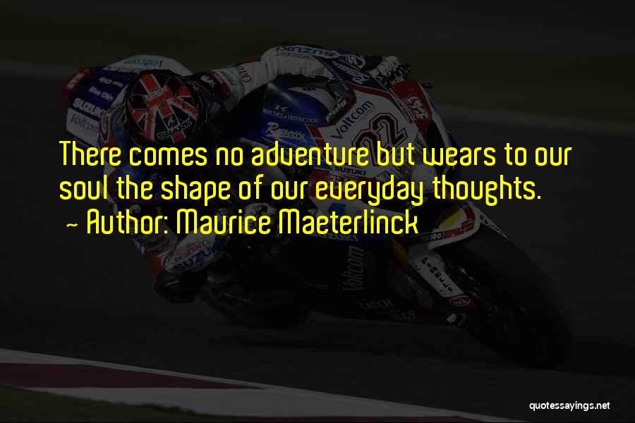 Maurice Maeterlinck Quotes: There Comes No Adventure But Wears To Our Soul The Shape Of Our Everyday Thoughts.