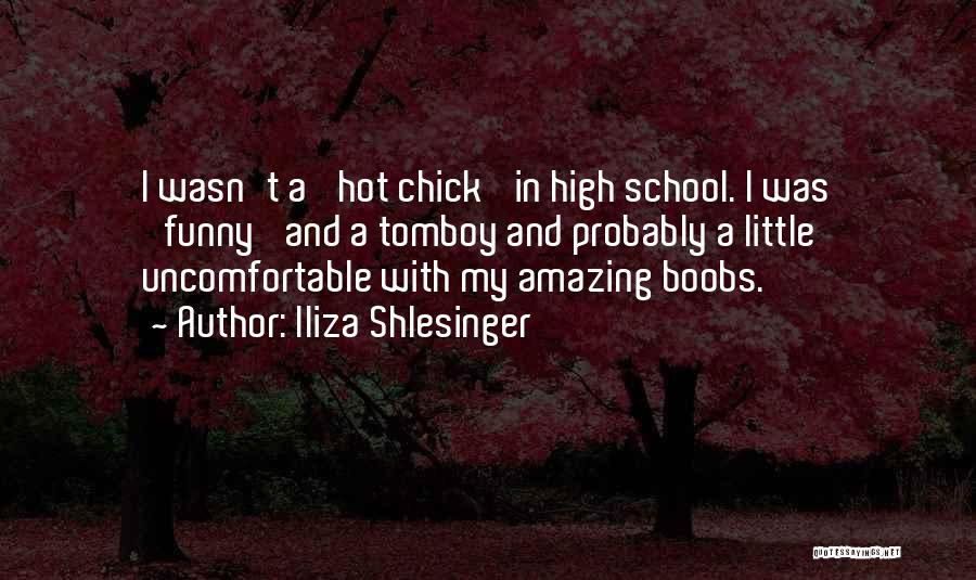 Iliza Shlesinger Quotes: I Wasn't A 'hot Chick' In High School. I Was 'funny' And A Tomboy And Probably A Little Uncomfortable With