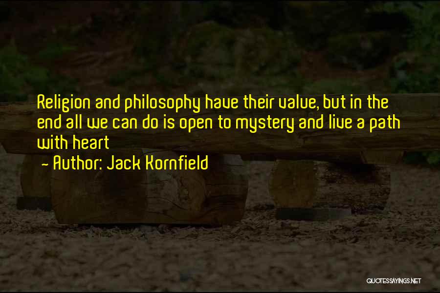 Jack Kornfield Quotes: Religion And Philosophy Have Their Value, But In The End All We Can Do Is Open To Mystery And Live