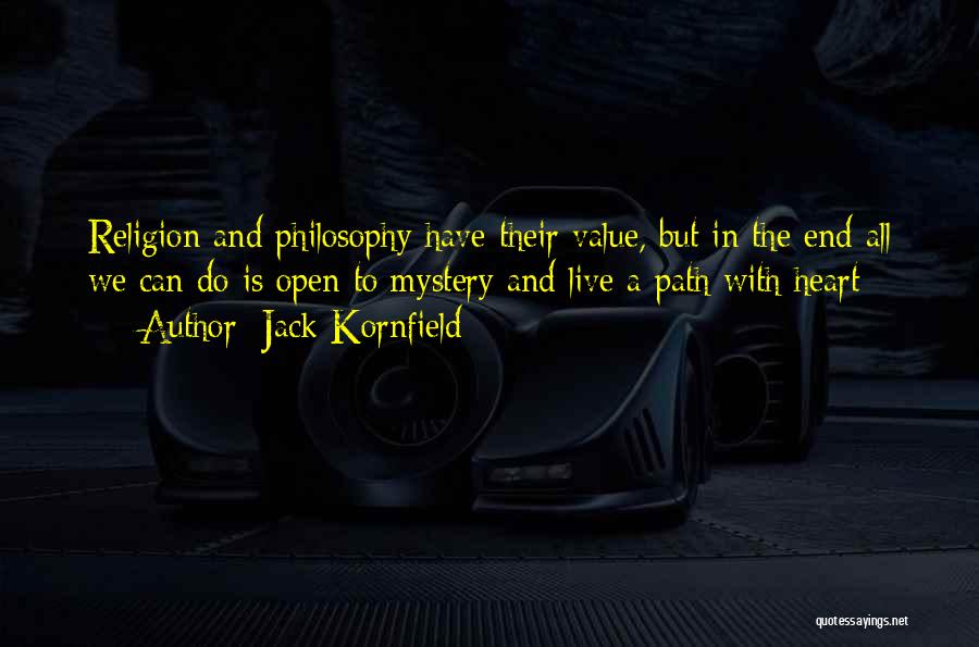 Jack Kornfield Quotes: Religion And Philosophy Have Their Value, But In The End All We Can Do Is Open To Mystery And Live