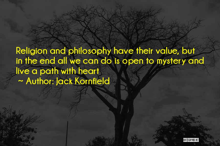 Jack Kornfield Quotes: Religion And Philosophy Have Their Value, But In The End All We Can Do Is Open To Mystery And Live