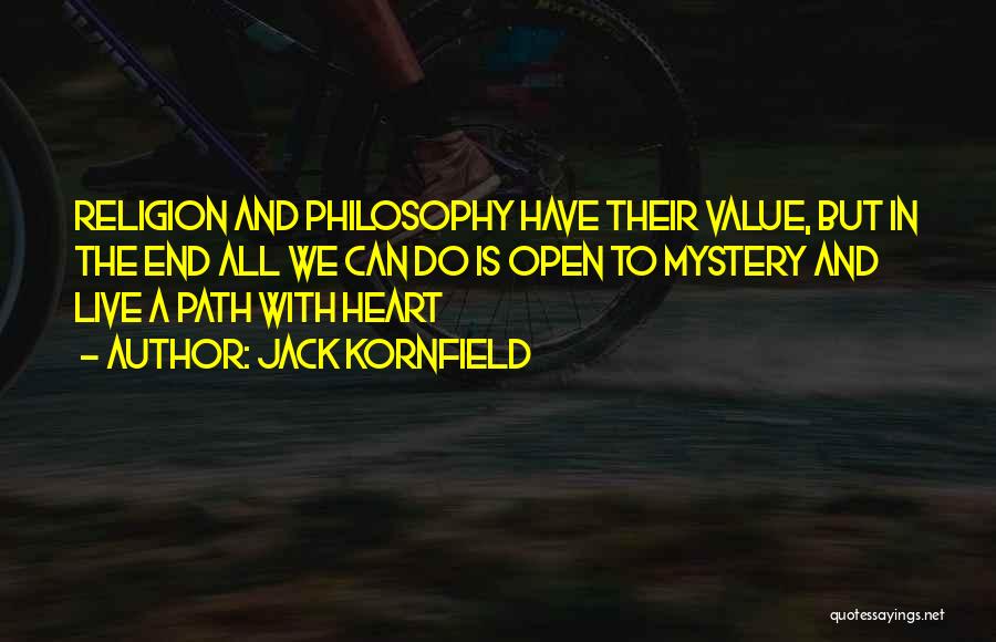 Jack Kornfield Quotes: Religion And Philosophy Have Their Value, But In The End All We Can Do Is Open To Mystery And Live