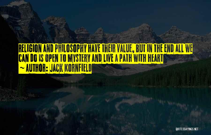 Jack Kornfield Quotes: Religion And Philosophy Have Their Value, But In The End All We Can Do Is Open To Mystery And Live