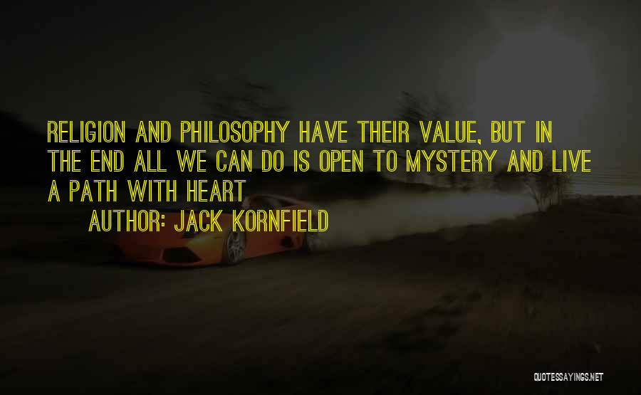 Jack Kornfield Quotes: Religion And Philosophy Have Their Value, But In The End All We Can Do Is Open To Mystery And Live