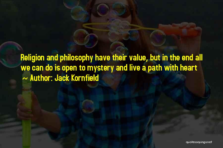 Jack Kornfield Quotes: Religion And Philosophy Have Their Value, But In The End All We Can Do Is Open To Mystery And Live