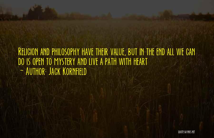 Jack Kornfield Quotes: Religion And Philosophy Have Their Value, But In The End All We Can Do Is Open To Mystery And Live