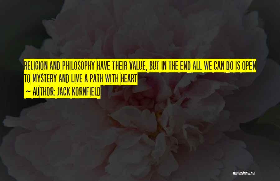 Jack Kornfield Quotes: Religion And Philosophy Have Their Value, But In The End All We Can Do Is Open To Mystery And Live